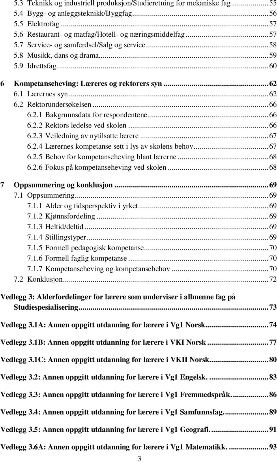 ..66 6.2.3 Veiledning av nytilsatte lærere...67 6.2.4 Lærernes kompetanse sett i lys av skolens behov...67 6.2.5 Behov for kompetanseheving blant lærerne...68 6.2.6 Fokus på kompetanseheving ved skolen.