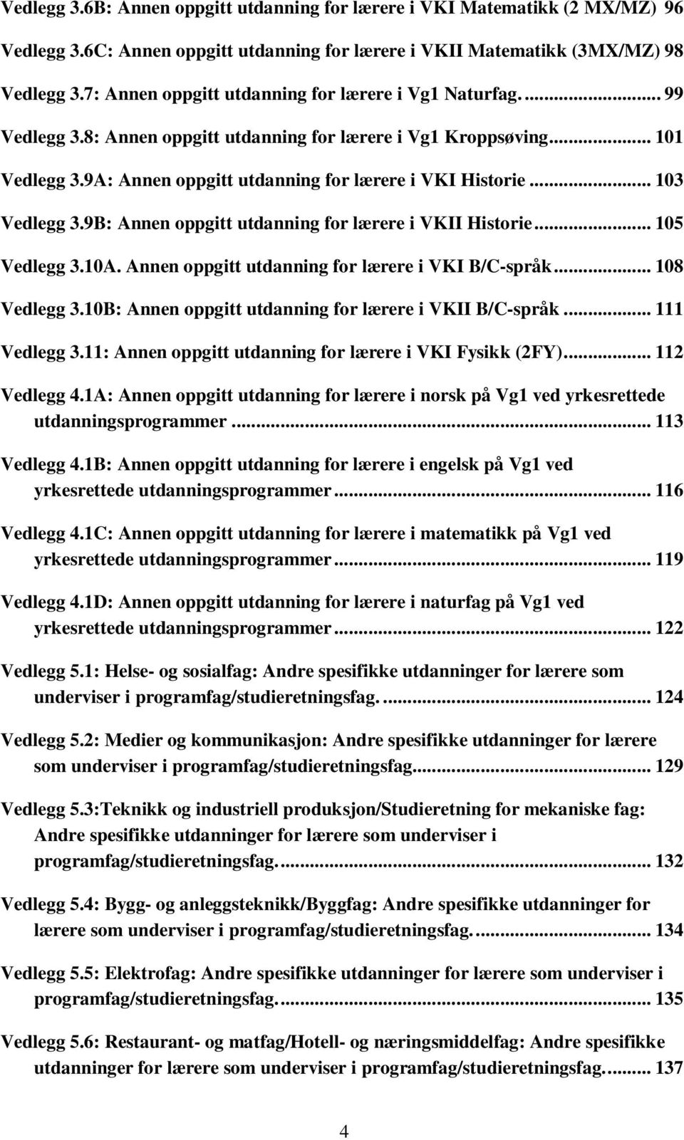 .. 103 Vedlegg 3.9B: Annen oppgitt utdanning for lærere i VKII Historie... 105 Vedlegg 3.10A. Annen oppgitt utdanning for lærere i VKI B/C-språk... 108 Vedlegg 3.