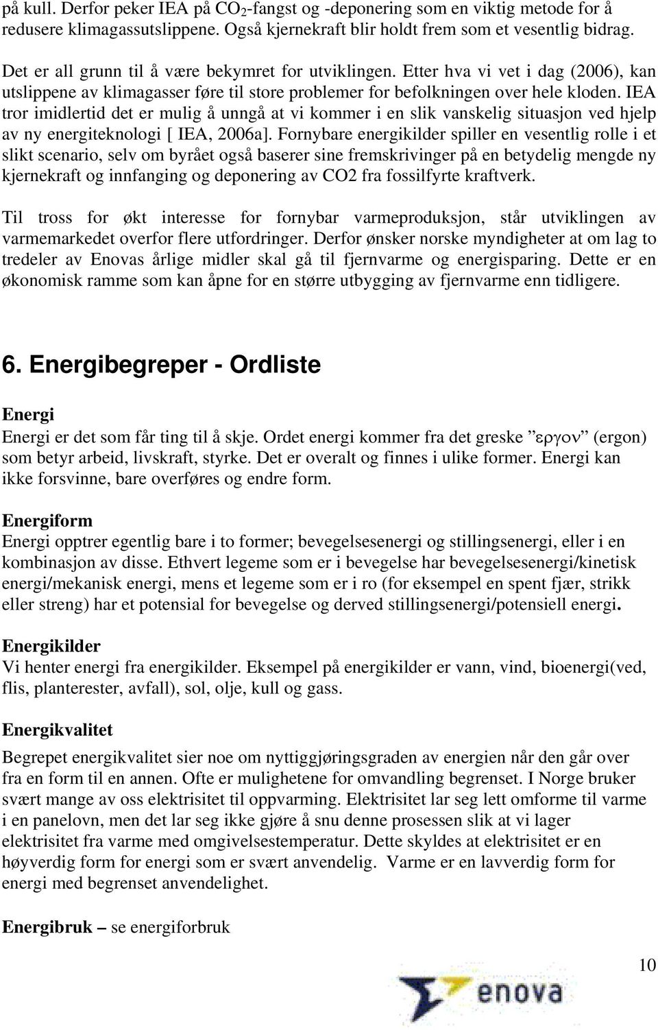 IEA tror imidlertid det er mulig å unngå at vi kommer i en slik vanskelig situasjon ved hjelp av ny energiteknologi [ IEA, 2006a].