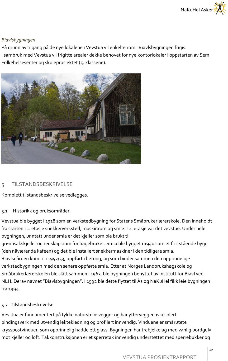 Vevstuablebyggeti1918somenverkstedbygningforStatensSmåbrukerlærerskole.Deninneholdt frastarteni1.etasjesnekkerverksted,maskinromogsmie.i2.etasjevardetvevstue.