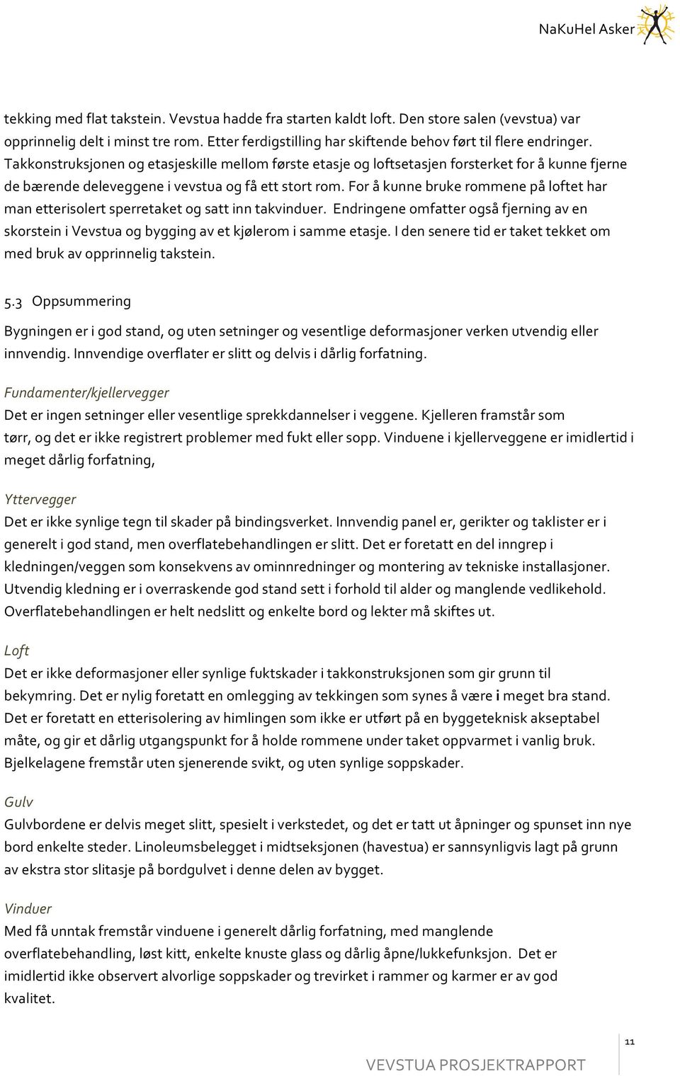 foråkunnebrukerommenepåloftethar manetterisolertsperretaketogsattinntakvinduer.endringeneomfatterogsåfjerningaven skorsteinivevstuaogbyggingavetkjøleromisammeetasje.