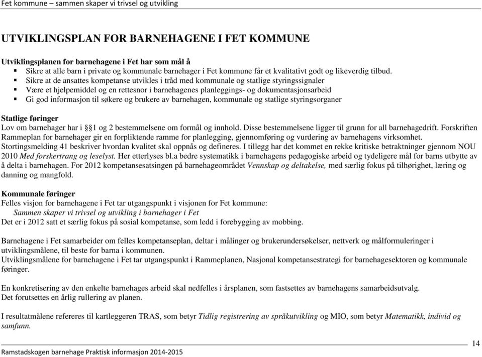 Sikre at de ansattes kompetanse utvikles i tråd med kommunale og statlige styringssignaler Være et hjelpemiddel og en rettesnor i barnehagenes planleggings- og dokumentasjonsarbeid Gi god informasjon