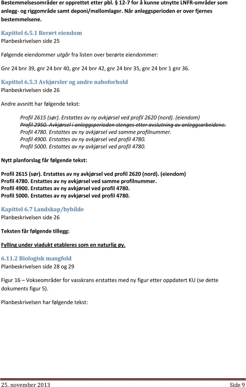 Erstattes av ny avkjørsel ved profil 2620 (nord). (eiendom) Profil 2950. Avkjørsel i anleggsperioden stenges etter avslutning av anleggsarbeidene. Profil 4780.