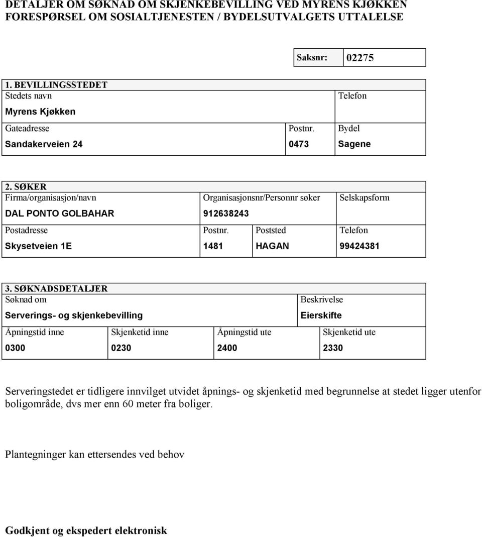 SØKER Firma/organisasjon/navn DAL PONTO GOLBAHAR Postadresse Skysetveien 1E Organisasjonsnr/Personnr søker 912638243 Postnr. Poststed 1481 HAGAN Selskapsform Telefon 99424381 3.