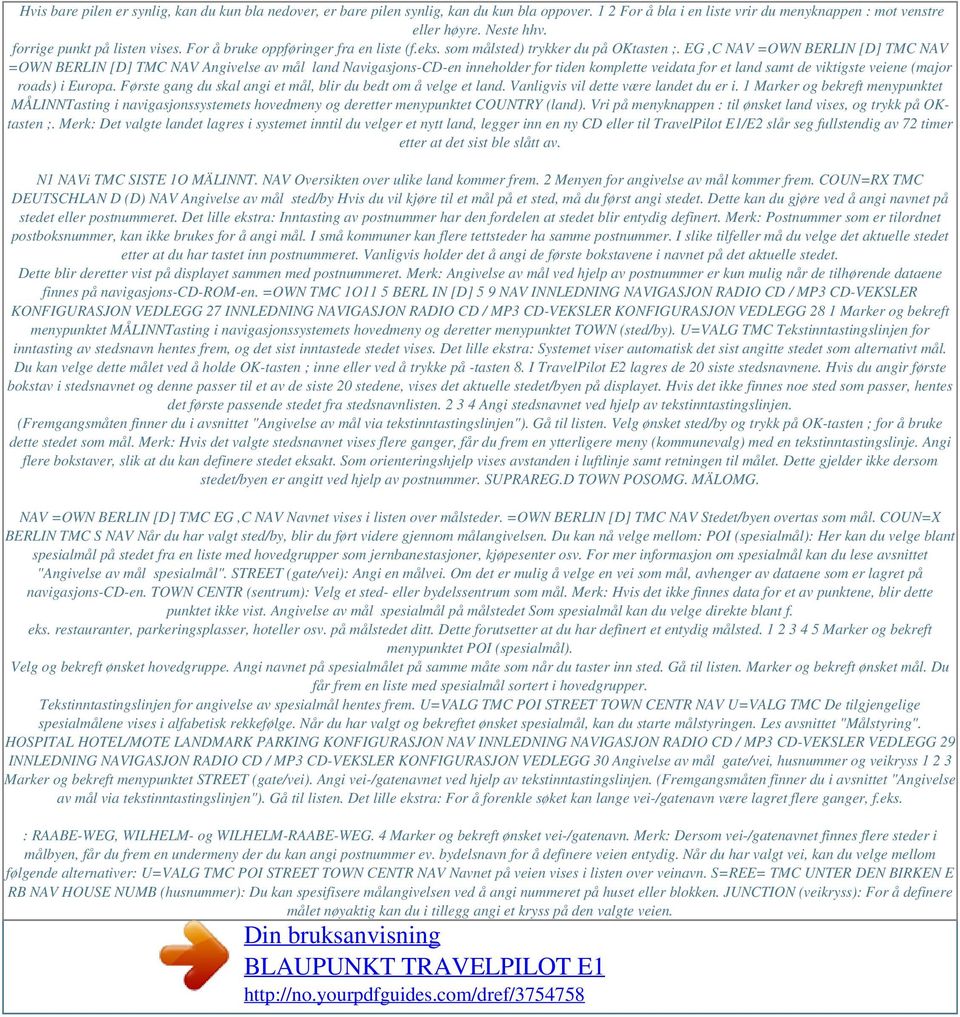 EG,C NAV =OWN BERLIN [D] TMC NAV =OWN BERLIN [D] TMC NAV Angivelse av mål land Navigasjons-CD-en inneholder for tiden komplette veidata for et land samt de viktigste veiene (major roads) i Europa.