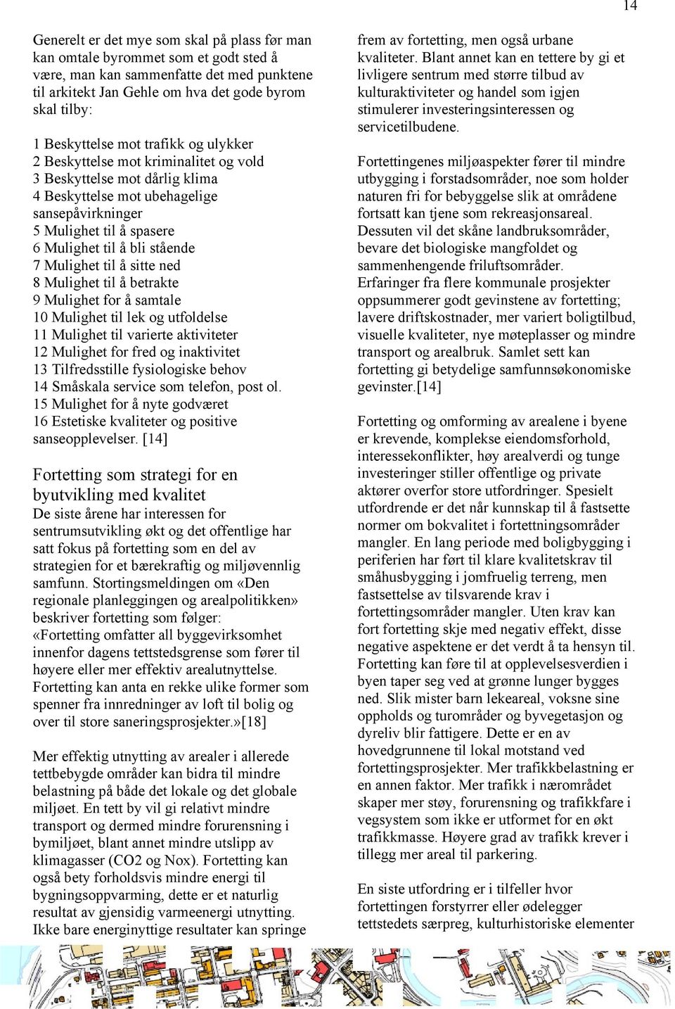 stående 7 Mulighet til å sitte ned 8 Mulighet til å betrakte 9 Mulighet for å samtale 10 Mulighet til lek og utfoldelse 11 Mulighet til varierte aktiviteter 12 Mulighet for fred og inaktivitet 13