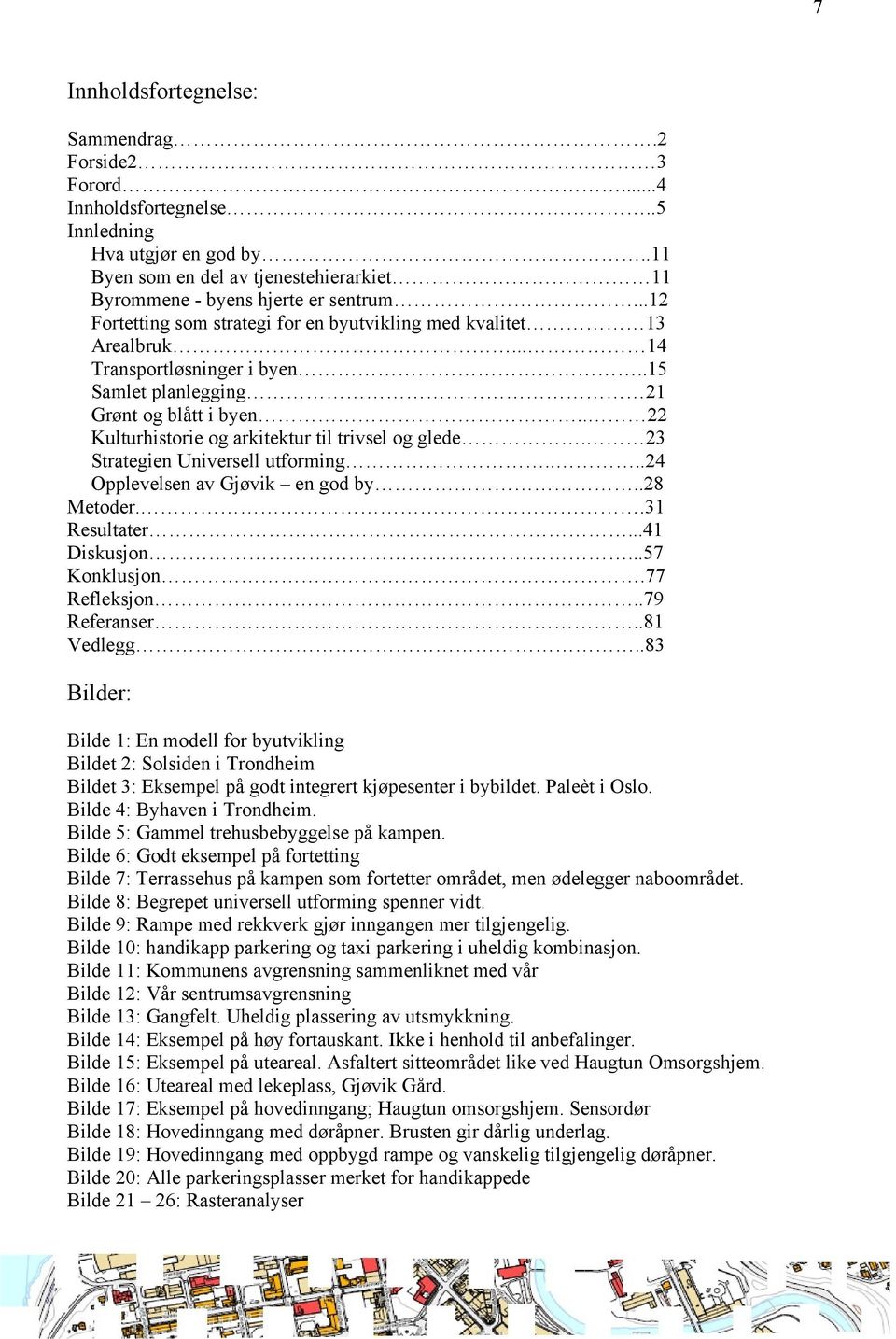 . 22 Kulturhistorie og arkitektur til trivsel og glede. 23 Strategien Universell utforming....24 Opplevelsen av Gjøvik en god by..28 Metoder..31 Resultater...41 Diskusjon...57 Konklusjon.