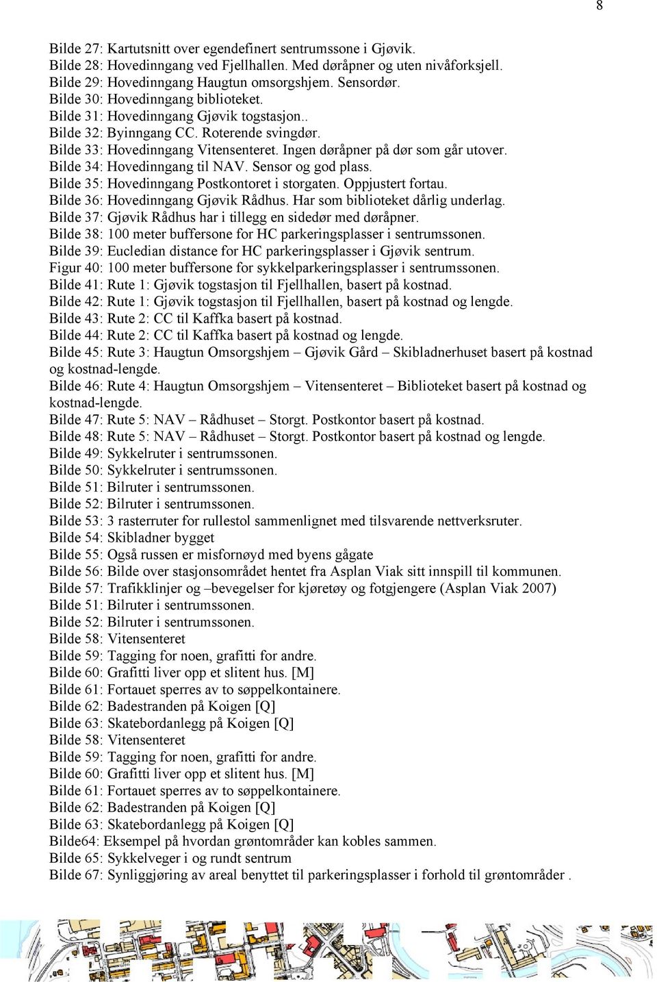 Bilde 34: Hovedinngang til NAV. Sensor og god plass. Bilde 35: Hovedinngang Postkontoret i storgaten. Oppjustert fortau. Bilde 36: Hovedinngang Gjøvik Rådhus. Har som biblioteket dårlig underlag.