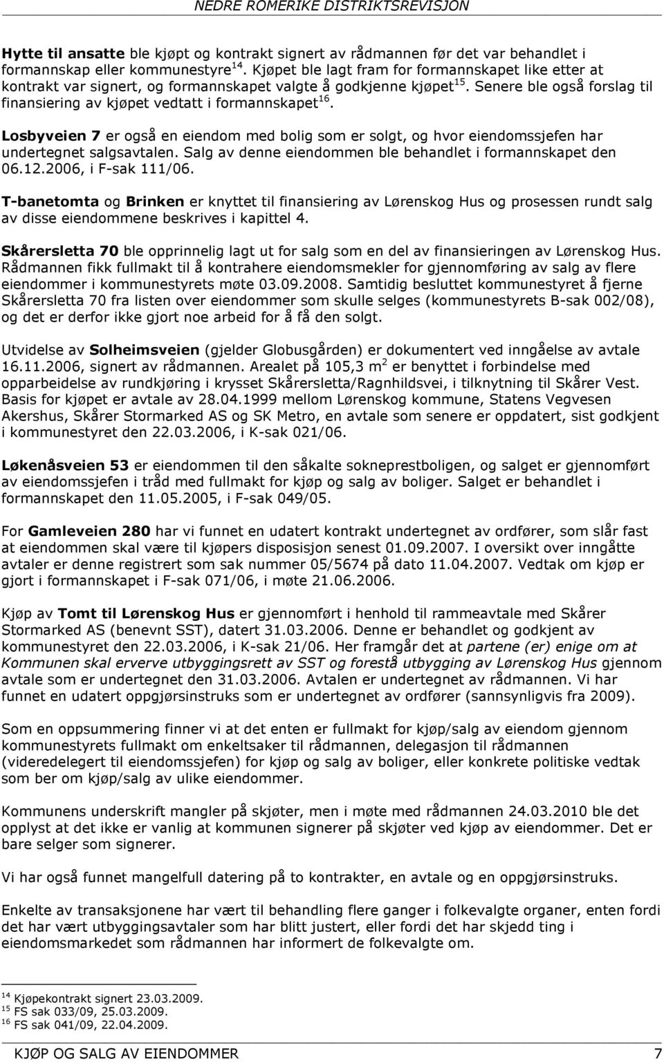 Losbyveien 7 er også en eiendom med bolig som er solgt, og hvor eiendomssjefen har undertegnet salgsavtalen. Salg av denne eiendommen ble behandlet i formannskapet den 06.12.2006, i F-sak 111/06.