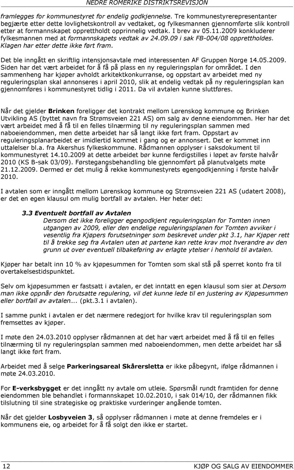 2009 konkluderer fylkesmannen med at formannskapets vedtak av 24.09.09 i sak FB-004/08 opprettholdes. Klagen har etter dette ikke ført fram.