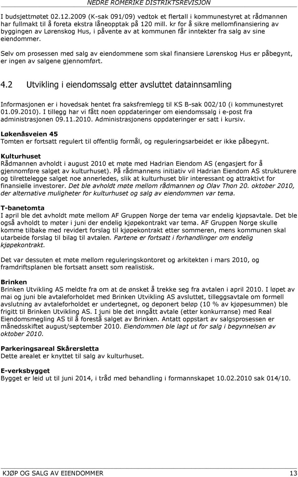 Selv om prosessen med salg av eiendommene som skal finansiere Lørenskog Hus er påbegynt, er ingen av salgene gjennomført. 4.