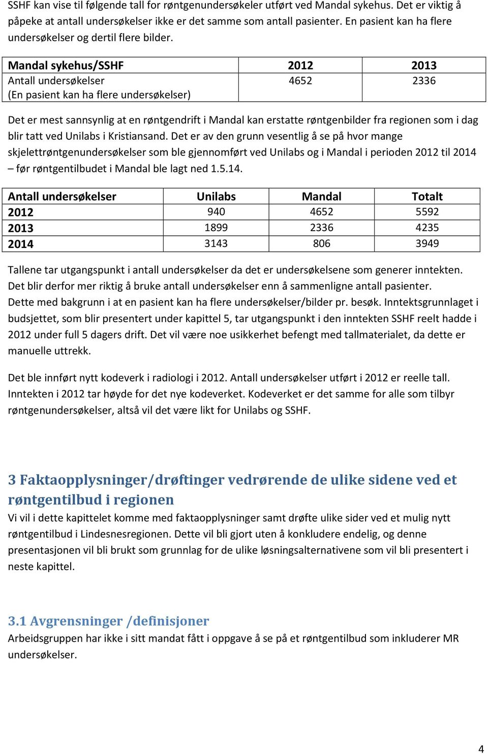 Mandal sykehus/sshf 2012 2013 Antall undersøkelser 4652 2336 (En pasient kan ha flere undersøkelser) Det er mest sannsynlig at en røntgendrift i Mandal kan erstatte røntgenbilder fra regionen som i