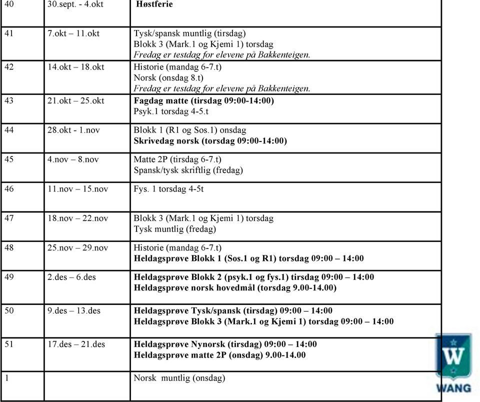 1) onsdag Skrivedag norsk (torsdag 09:00-14:00) 45 4.nov 8.nov Matte 2P (tirsdag 6-7.t) Spansk/tysk skriftlig (fredag) 46 11.nov 15.nov Fys. 1 torsdag 4-5t 47 18.nov 22.nov Blokk 3 (Mark.