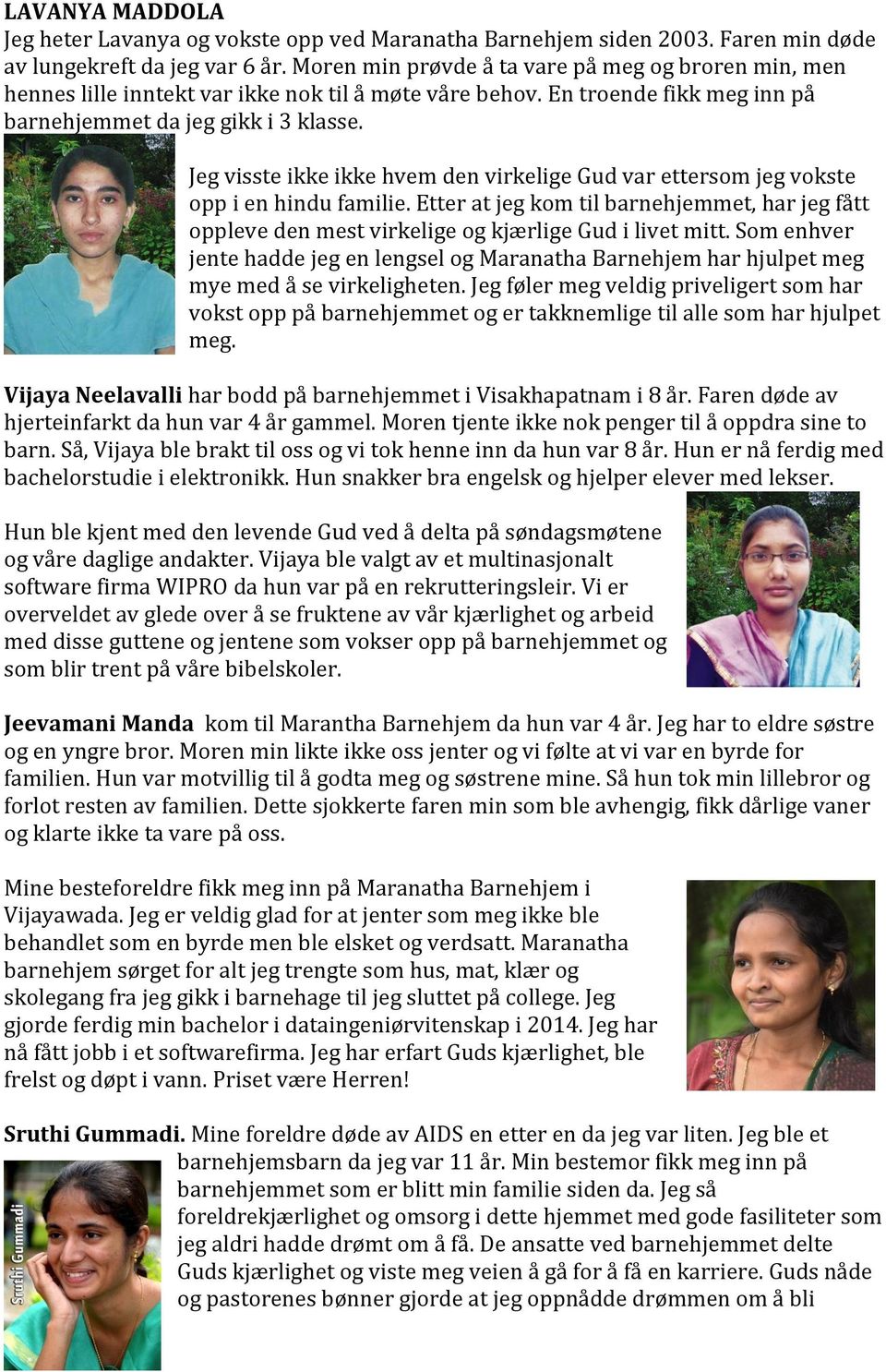 Jeg visste ikke ikke hvem den virkelige Gud var ettersom jeg vokste opp i en hindu familie. Etter at jeg kom til barnehjemmet, har jeg fått oppleve den mest virkelige og kjærlige Gud i livet mitt.