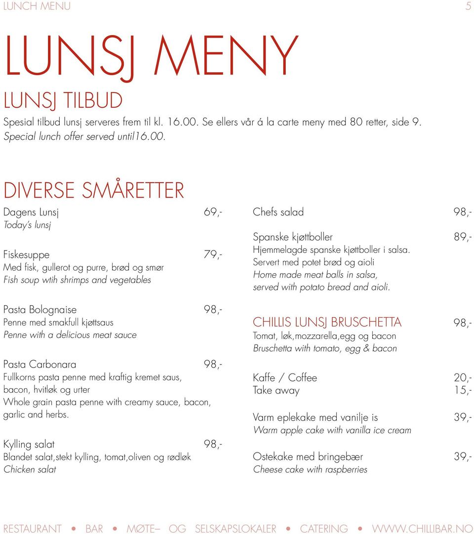 DIVERSE SMÅRETTER Dagens Lunsj 69,- Today s lunsj Fiskesuppe Chefs salad Spanske kjøttboller 79,- Med fisk, gullerot og purre, brød og smør Fish soup wtih shrimps and vegetables Pasta Bolognaise 98,-