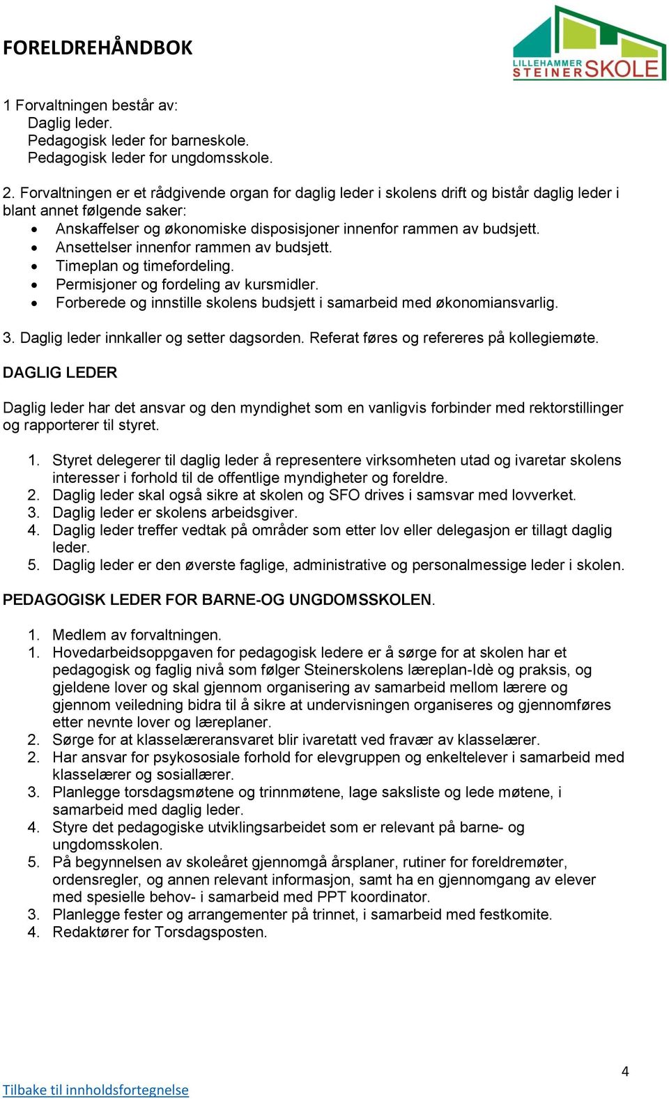 Ansettelser innenfor rammen av budsjett. Timeplan og timefordeling. Permisjoner og fordeling av kursmidler. Forberede og innstille skolens budsjett i samarbeid med økonomiansvarlig. 3.