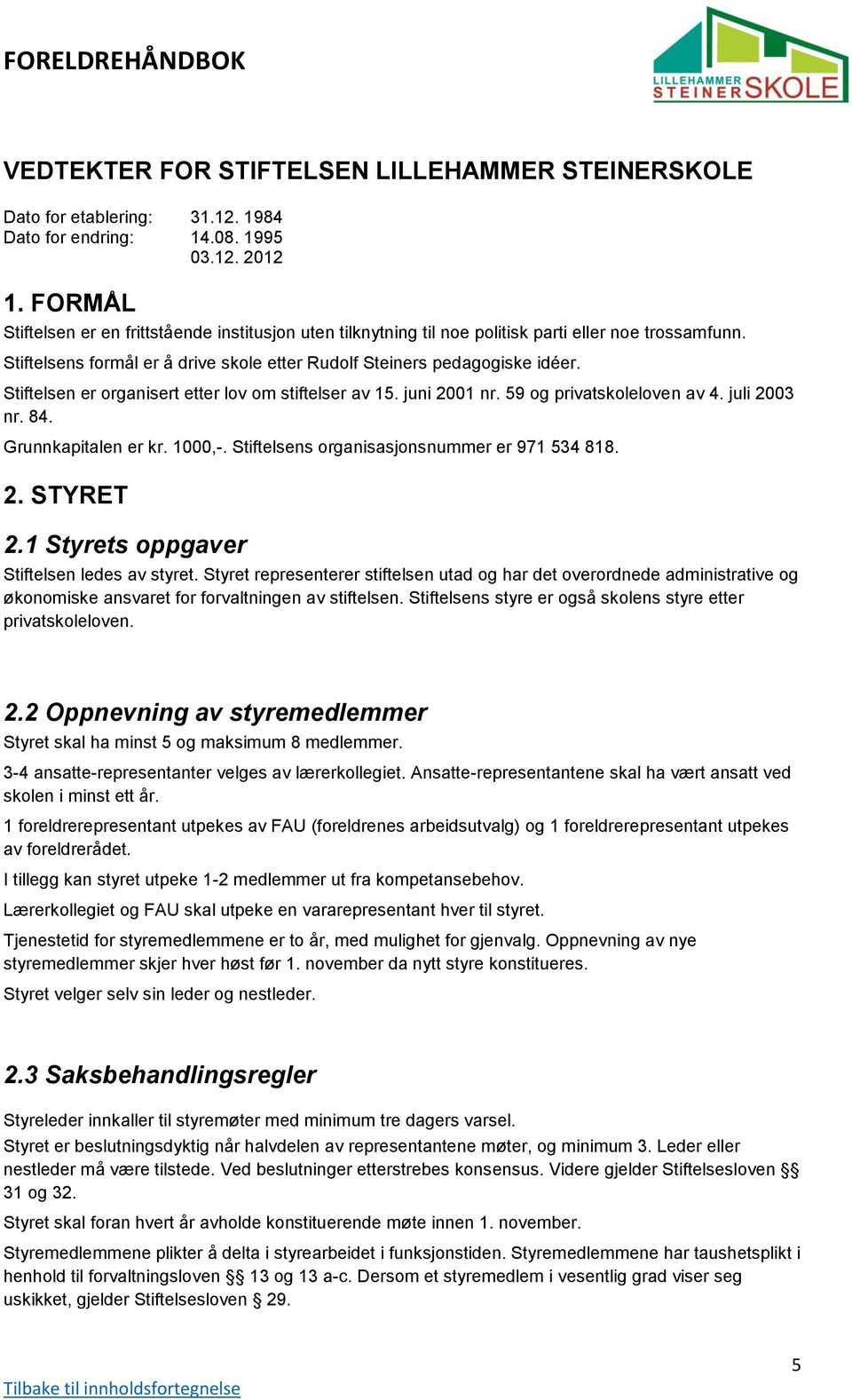 Stiftelsen er organisert etter lov om stiftelser av 15. juni 2001 nr. 59 og privatskoleloven av 4. juli 2003 nr. 84. Grunnkapitalen er kr. 1000,-. Stiftelsens organisasjonsnummer er 971 534 818. 2. STYRET 2.