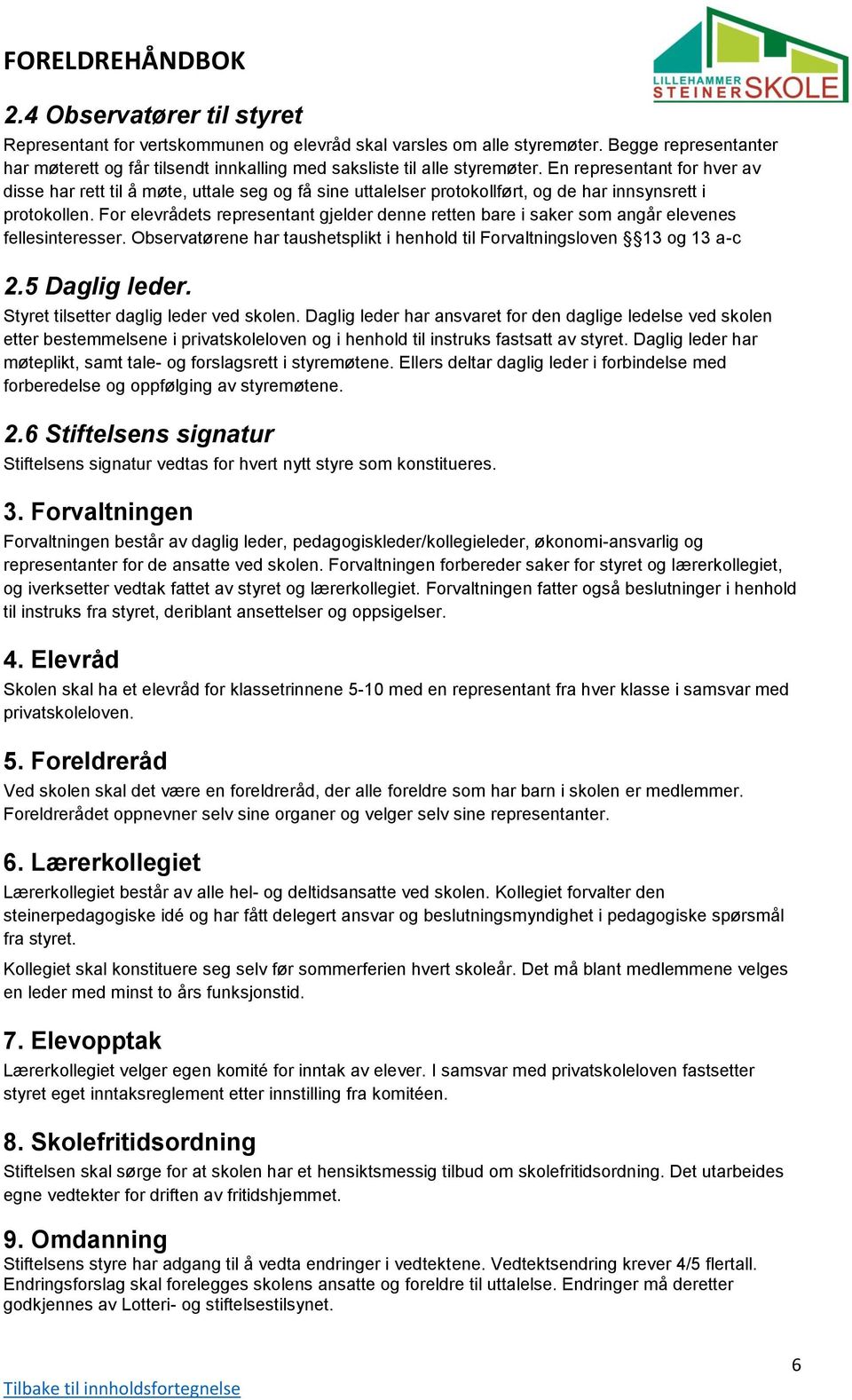 For elevrådets representant gjelder denne retten bare i saker som angår elevenes fellesinteresser. Observatørene har taushetsplikt i henhold til Forvaltningsloven 13 og 13 a-c 2.5 Daglig leder.