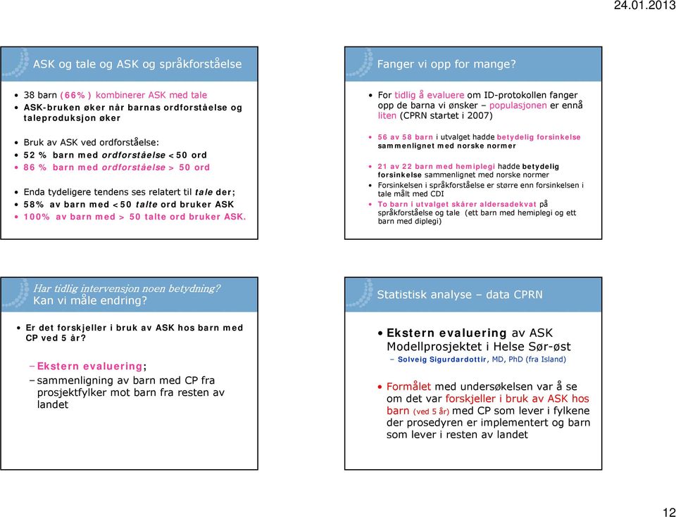 50 ord Enda tydeligere tendens ses relatert til tale der; 58% av barn med <50 talte ord bruker ASK 100% av barn med > 50 talte ord bruker ASK.