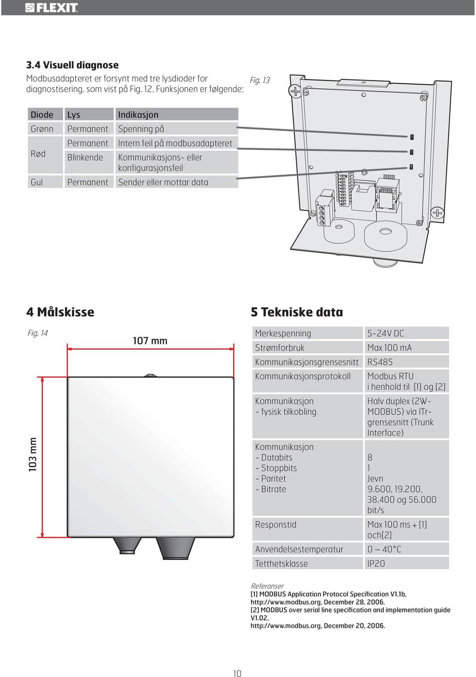 Fig. 14 103 mm 107 mm 5 Tekniske data Merkespenning Strømforbruk Kommunikasjonsgrensesnitt Kommunikasjonsprotokoll Kommunikasjon - fysisk tilkobling Kommunikasjon - Databits - Stoppbits - Paritet -