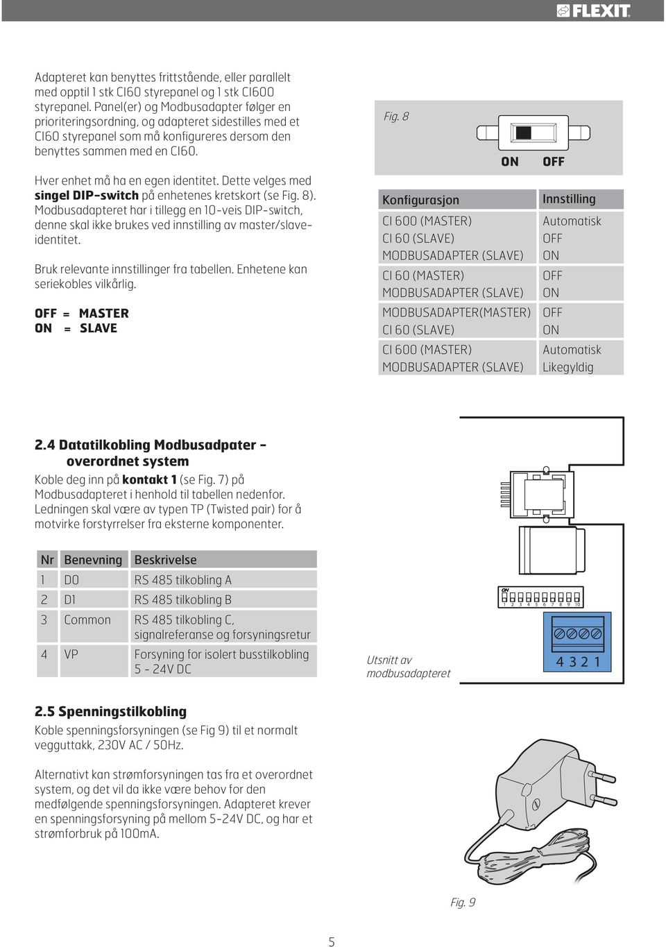 Hver enhet må ha en egen identitet. Dette velges med singel DIP-switch på enhetenes kretskort (se Fig. 8).