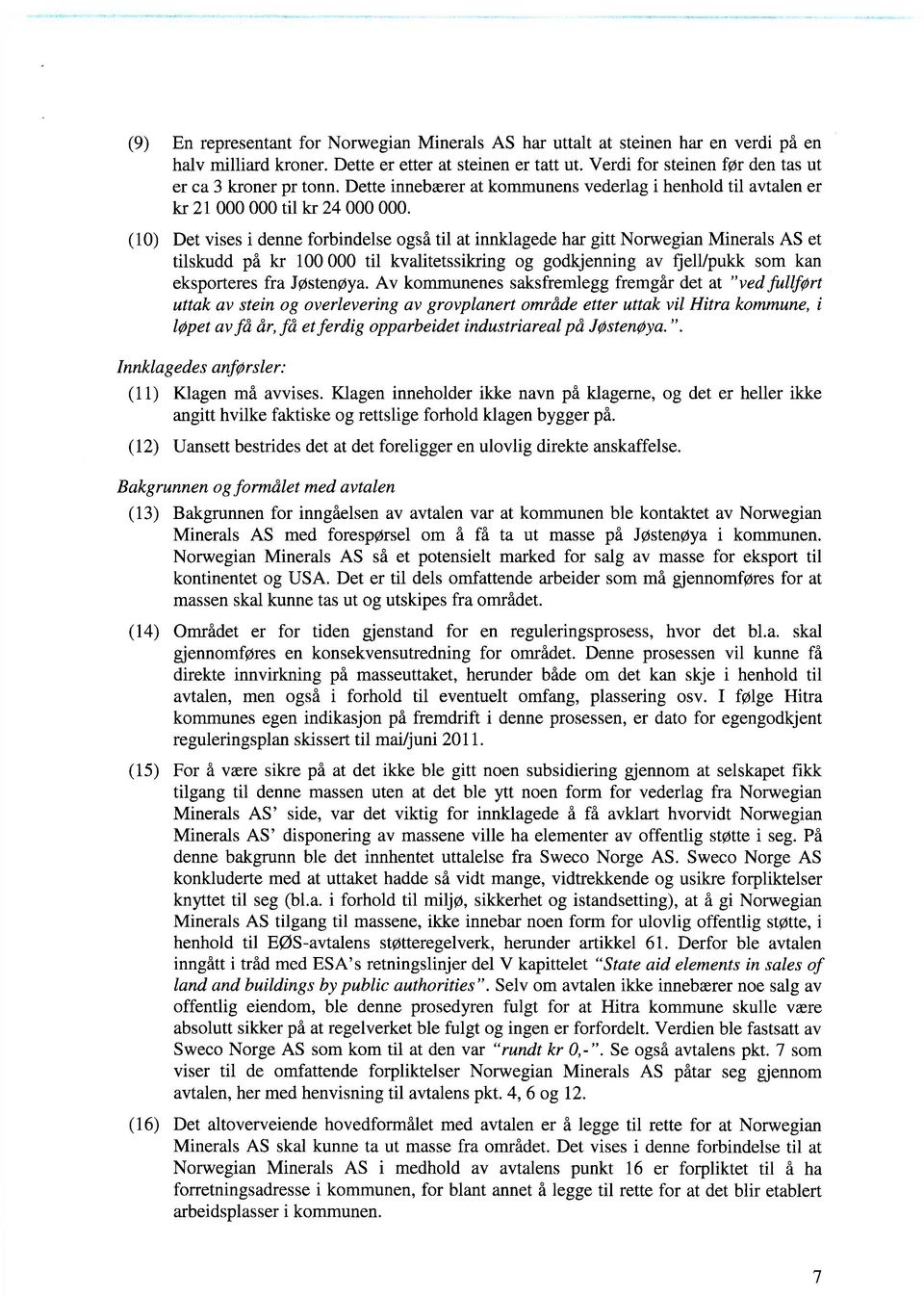 Det vises i denne forbindelse også til at innklagede har gitt Norwegian Minerals AS et tilskudd på kr 100 000 til kvafitetssikring og godkjenning av fjell/pukk som kan eksporteres fra Jøstenøya.