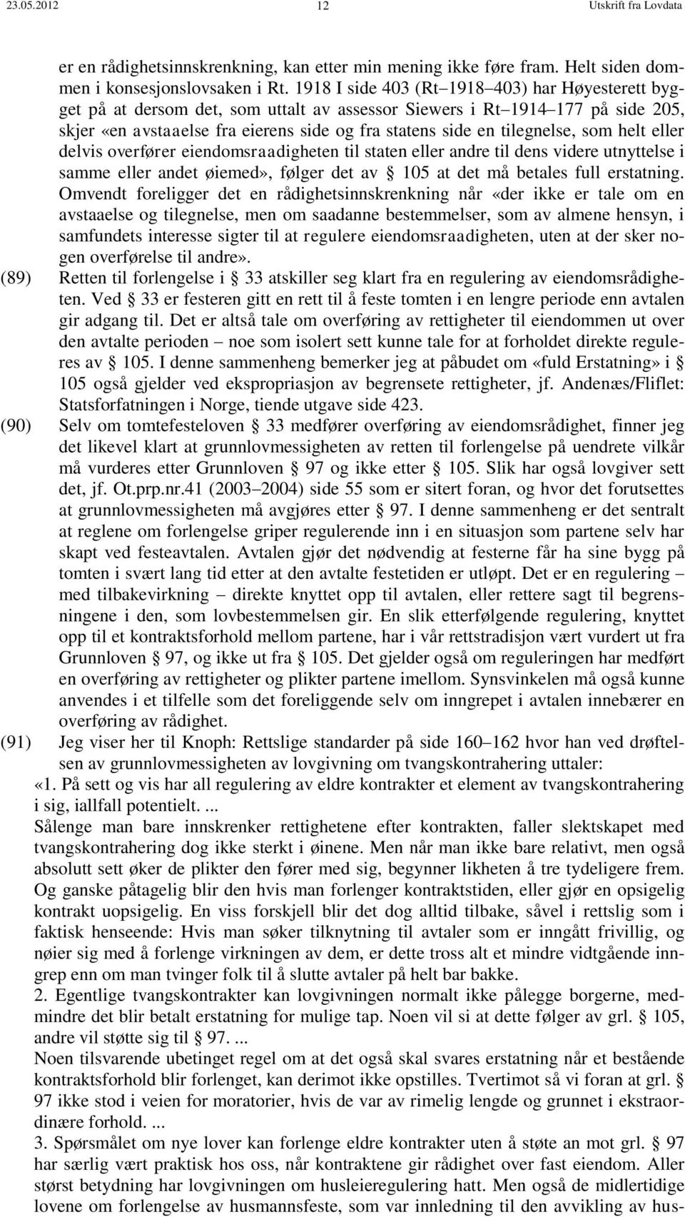 tilegnelse, som helt eller delvis overfører eiendomsraadigheten til staten eller andre til dens videre utnyttelse i samme eller andet øiemed», følger det av 105 at det må betales full erstatning.