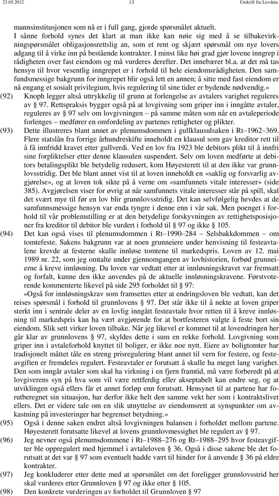 kontrakter. I minst like høi grad gjør lovene inngrep i rådigheten over fast eiendom og må vurderes derefter. Det innebærer bl.a. at det må tas hensyn til hvor vesentlig inngrepet er i forhold til hele eiendomsrådigheten.