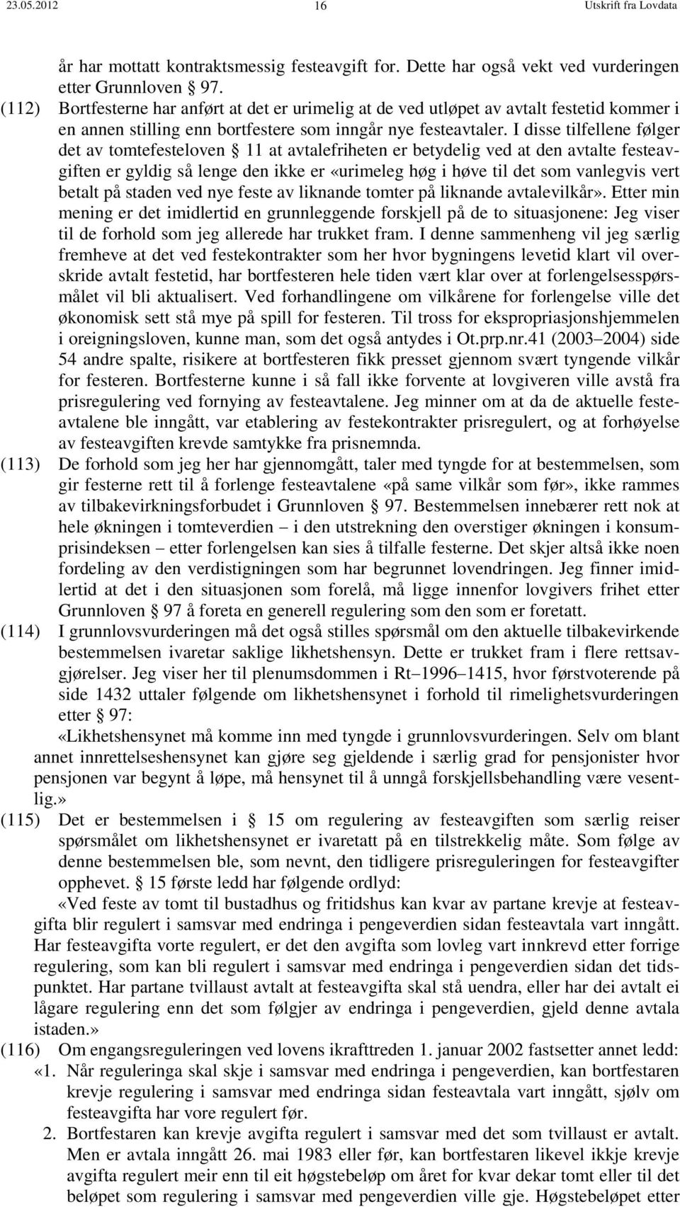 I disse tilfellene følger det av tomtefesteloven 11 at avtalefriheten er betydelig ved at den avtalte festeavgiften er gyldig så lenge den ikke er «urimeleg høg i høve til det som vanlegvis vert