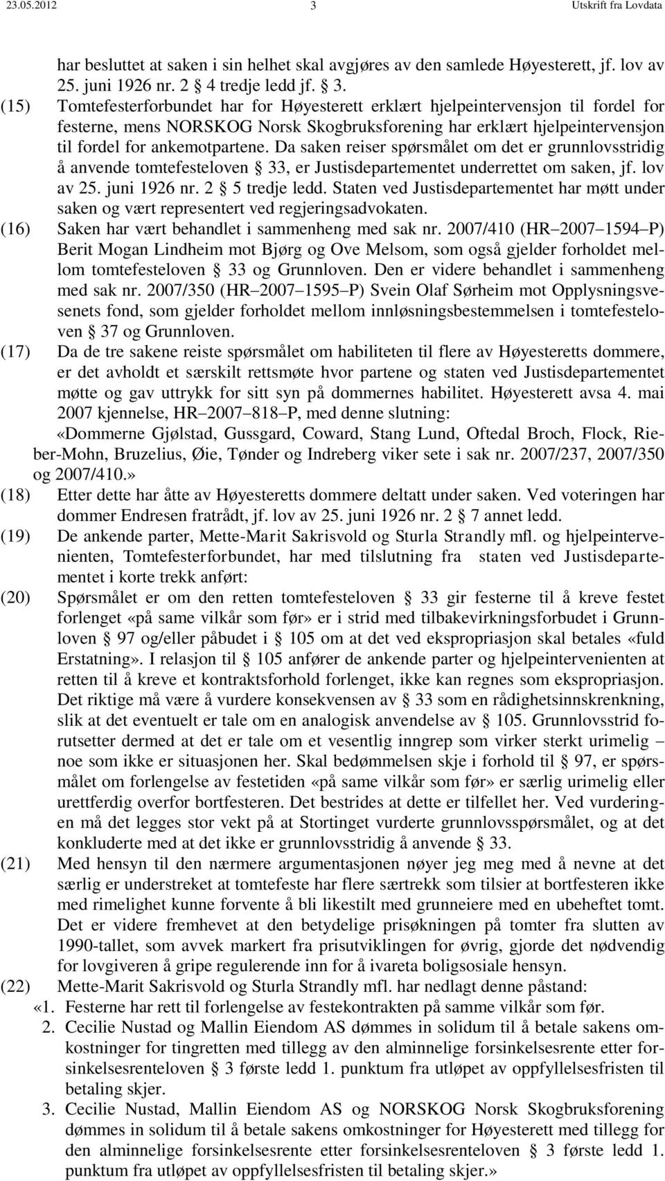 (15) Tomtefesterforbundet har for Høyesterett erklært hjelpeintervensjon til fordel for festerne, mens NORSKOG Norsk Skogbruksforening har erklært hjelpeintervensjon til fordel for ankemotpartene.