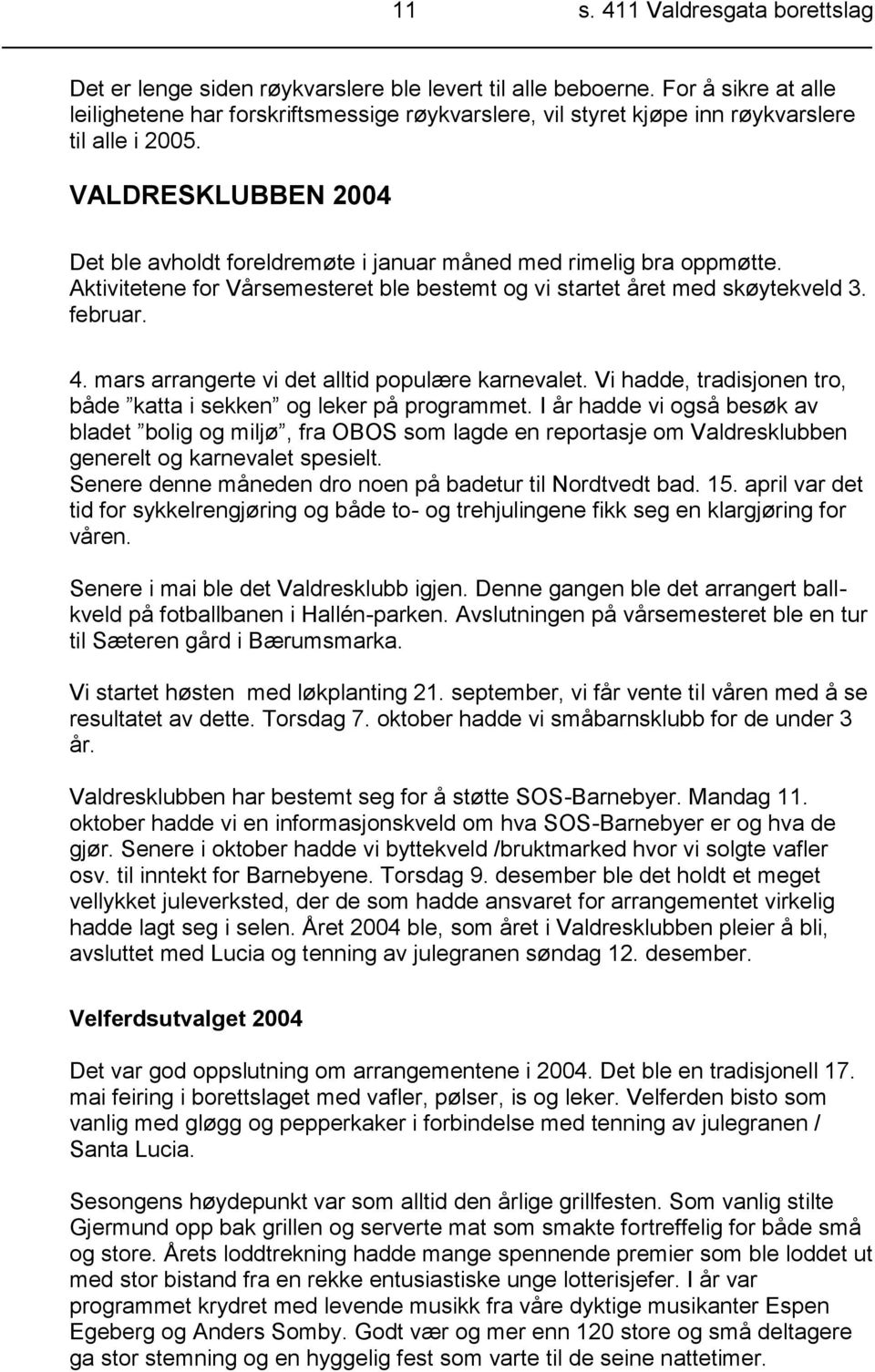 VALDRESKLUBBEN 2004 Det ble avholdt foreldremøte i januar måned med rimelig bra oppmøtte. Aktivitetene for Vårsemesteret ble bestemt og vi startet året med skøytekveld 3. februar. 4.