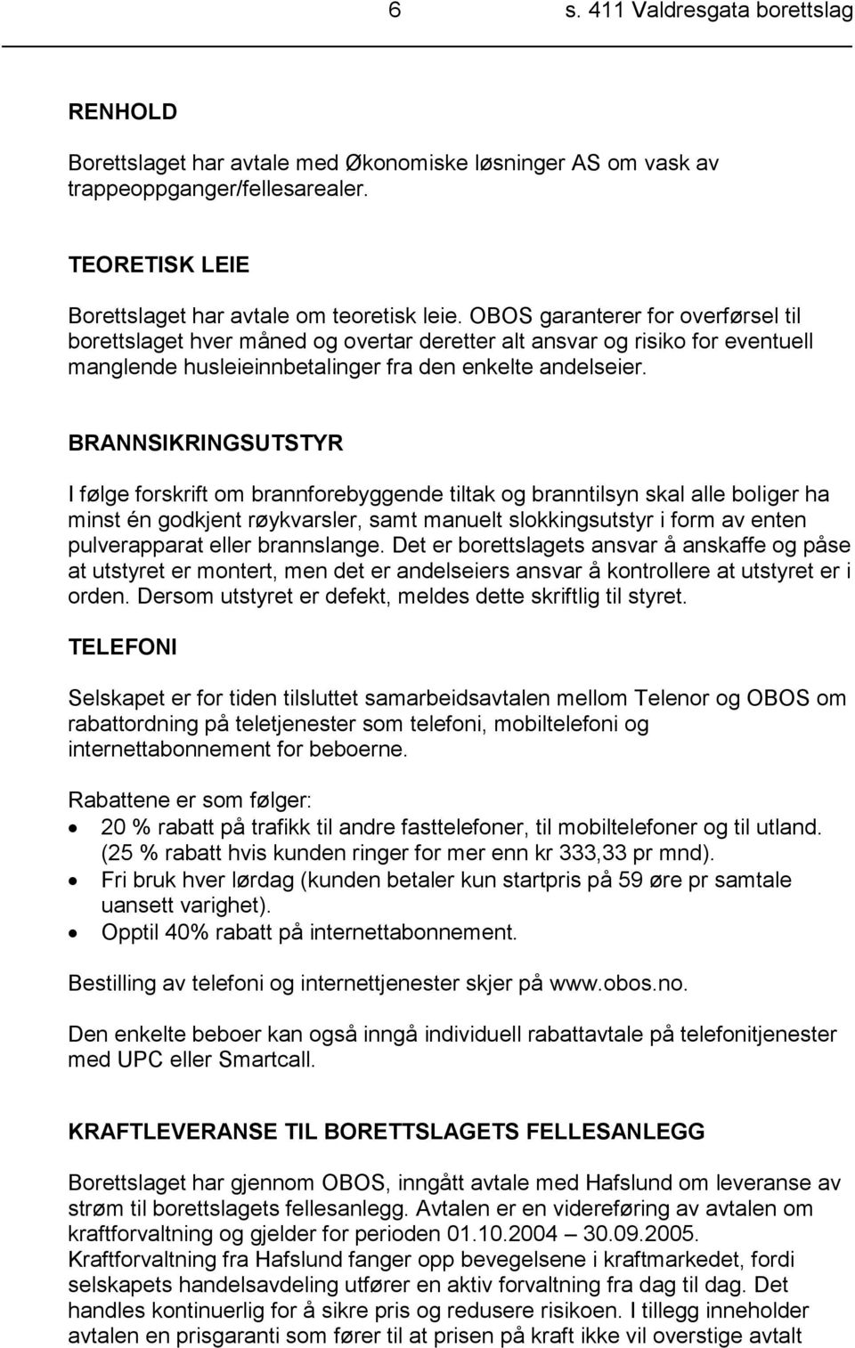 BRANNSIKRINGSUTSTYR I følge forskrift om brannforebyggende tiltak og branntilsyn skal alle boliger ha minst én godkjent røykvarsler, samt manuelt slokkingsutstyr i form av enten pulverapparat eller