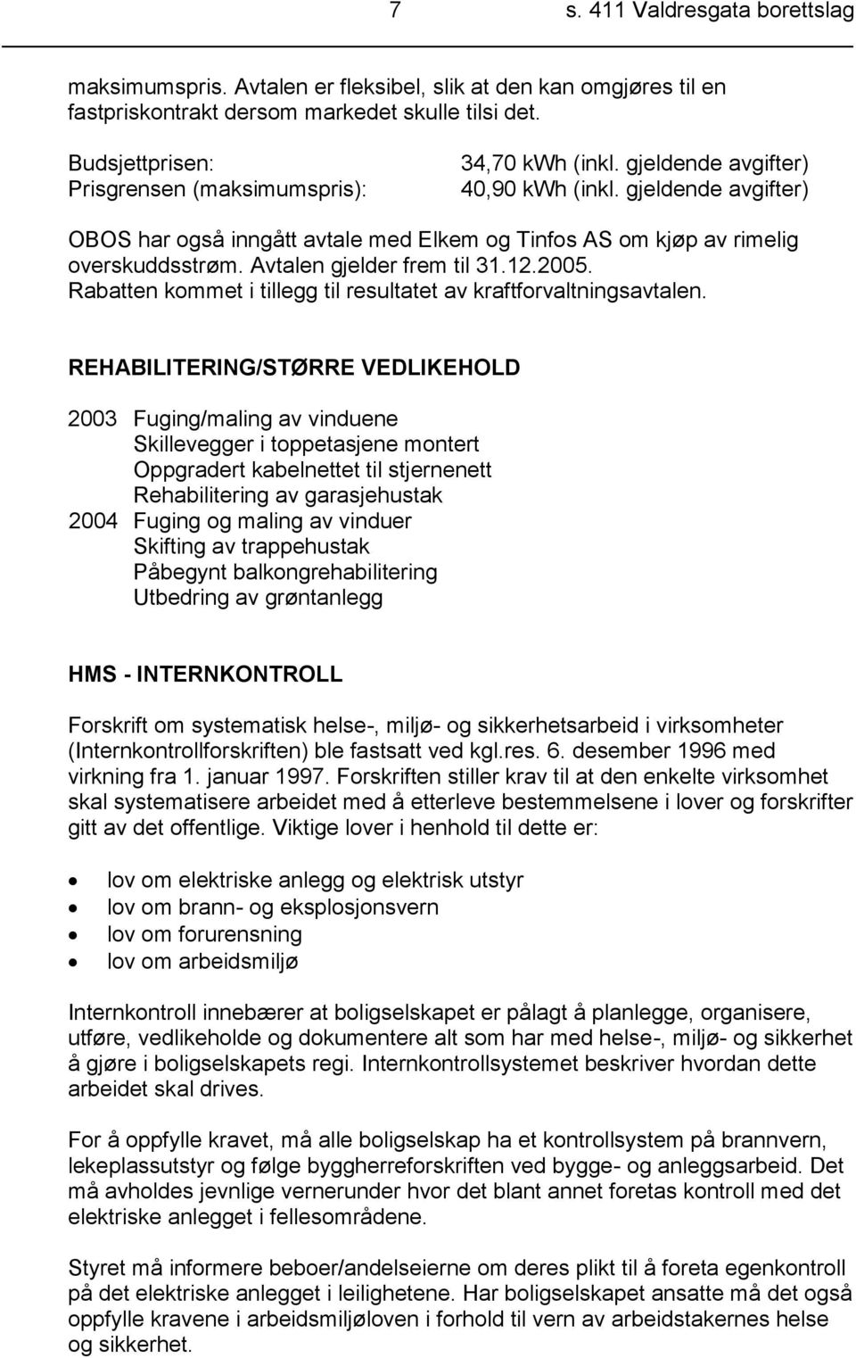 gjeldende avgifter) OBOS har også inngått avtale med Elkem og Tinfos AS om kjøp av rimelig overskuddsstrøm. Avtalen gjelder frem til 31.12.2005.