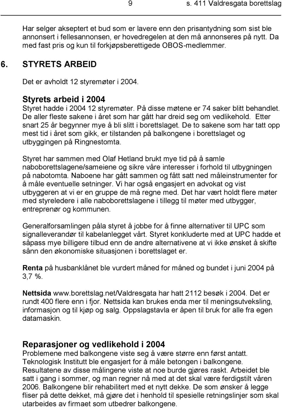 På disse møtene er 74 saker blitt behandlet. De aller fleste sakene i året som har gått har dreid seg om vedlikehold. Etter snart 25 år begynner mye å bli slitt i borettslaget.