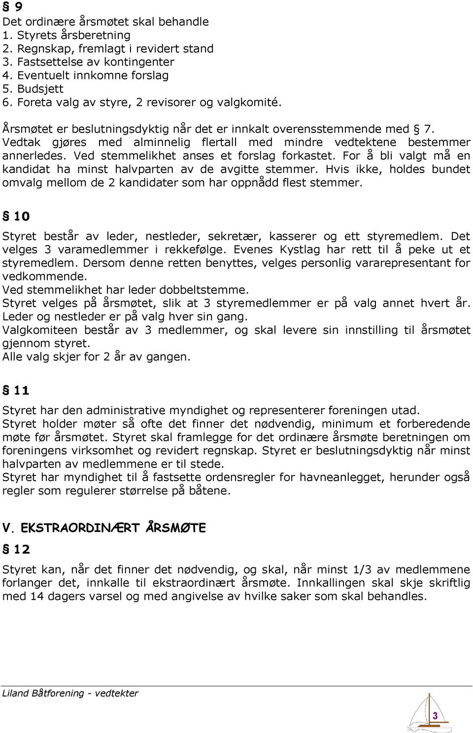 Vedtak gjøres med alminnelig flertall med mindre vedtektene bestemmer annerledes. Ved stemmelikhet anses et forslag forkastet. For å bli valgt må en kandidat ha minst halvparten av de avgitte stemmer.