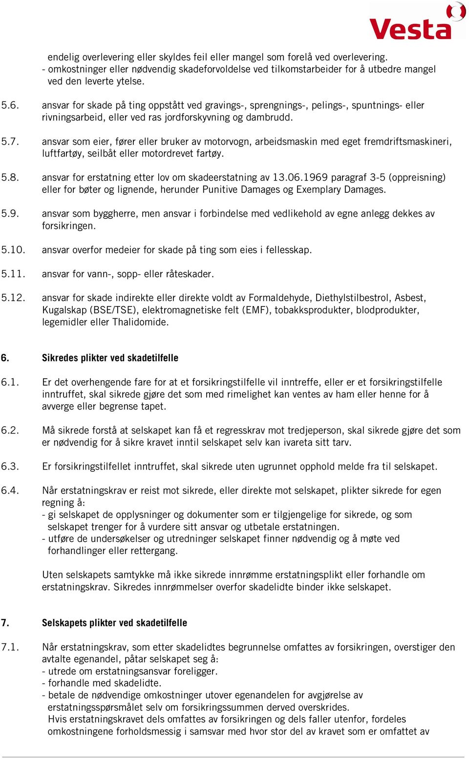 ansvar som eier, fører eller bruker av motorvogn, arbeidsmaskin med eget fremdriftsmaskineri, luftfartøy, seilbåt eller motordrevet fartøy. 5.8.