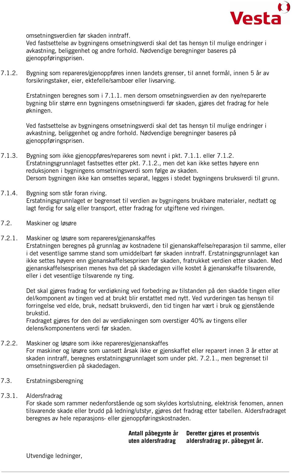 Bygning som repareres/gjenoppføres innen landets grenser, til annet formål, innen 5 år av forsikringstaker, eier, ektefelle/samboer eller livsarving. Erstatningen beregnes som i 7.1.