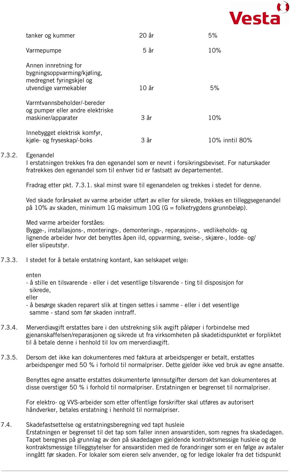 Egenandel I erstatningen trekkes fra den egenandel som er nevnt i forsikringsbeviset. For naturskader fratrekkes den egenandel som til enhver tid er fastsatt av departementet. Fradrag etter pkt. 7.3.