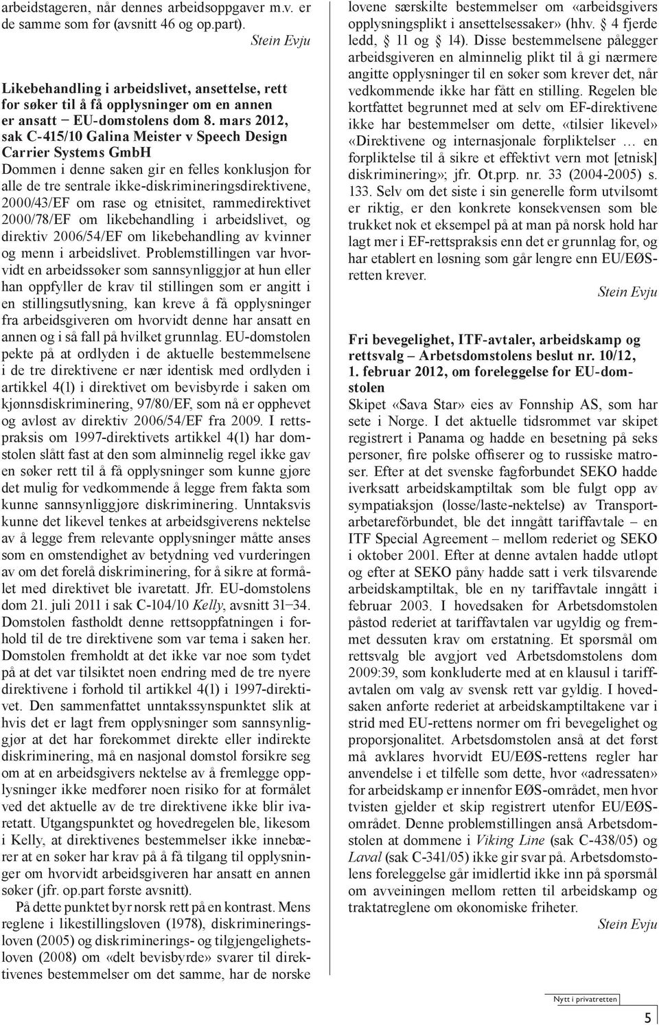 mars 2012, sak C-415/10 Galina Meister v Speech Design Carrier Systems GmbH Dommen i denne saken gir en felles konklusjon for alle de tre sentrale ikke-diskrimineringsdirektivene, 2000/43/EF om rase