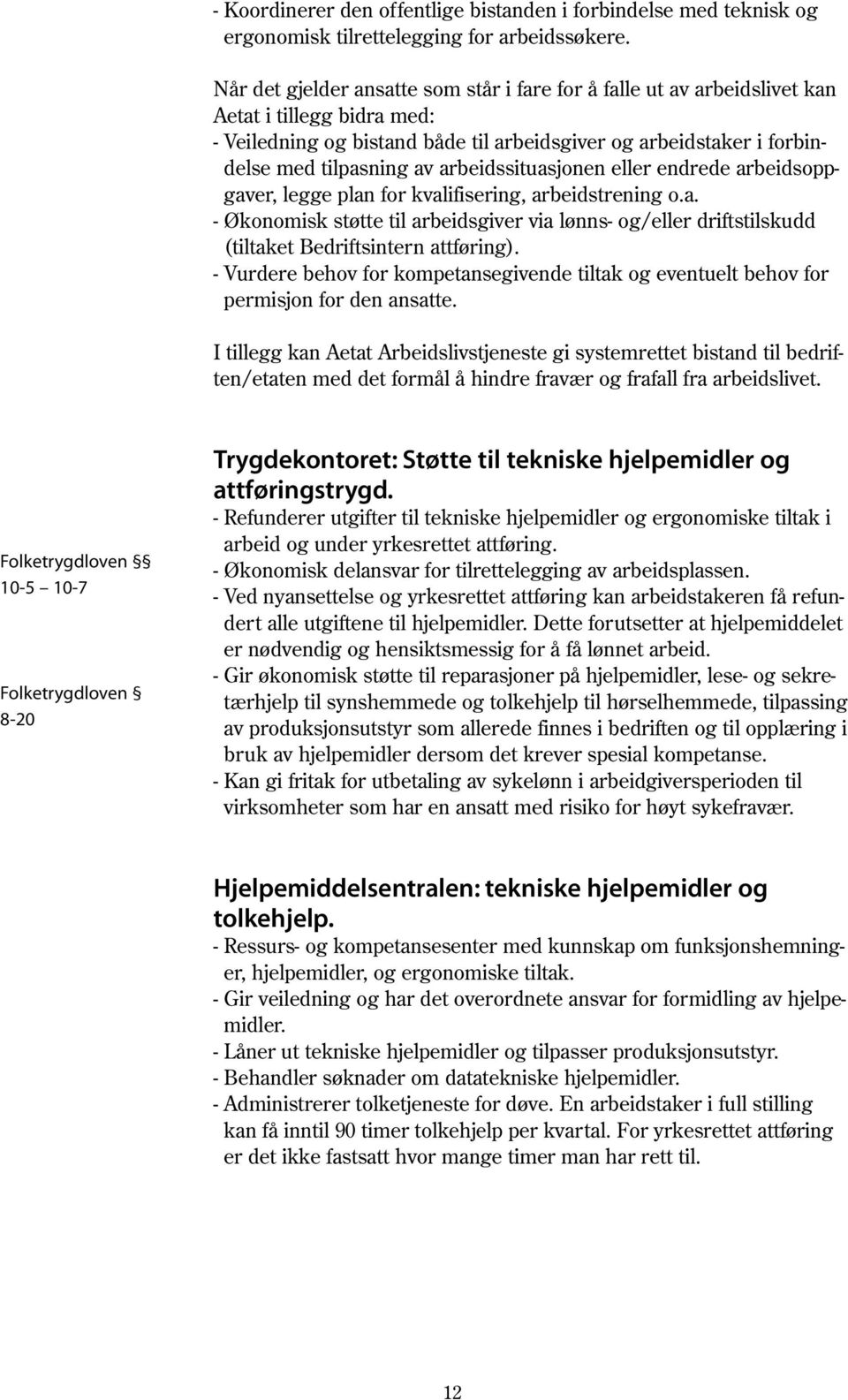 arbeidssituasjonen eller endrede arbeidsoppgaver, legge plan for kvalifisering, arbeidstrening o.a. - Økonomisk støtte til arbeidsgiver via lønns- og/eller driftstilskudd (tiltaket Bedriftsintern attføring).