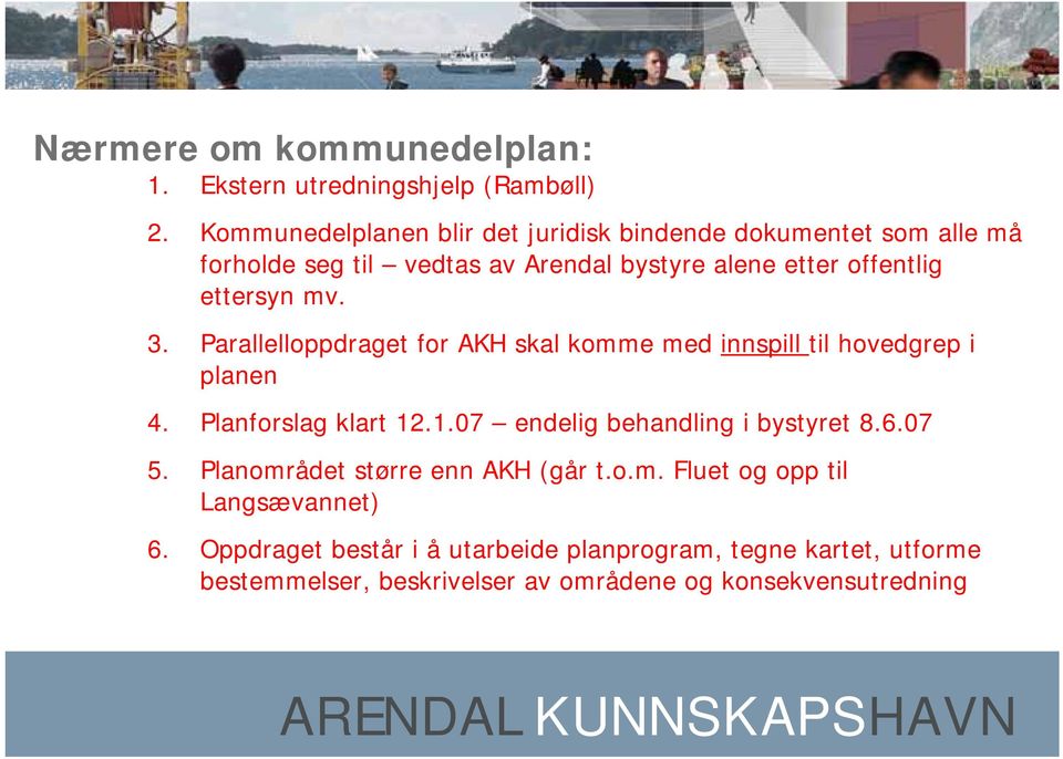 3. Parallelloppdraget for AKH skal komme med innspill til hovedgrep i planen 4. Planforslag klart 12.1.07 endelig behandling i bystyret 8.6.07 5.