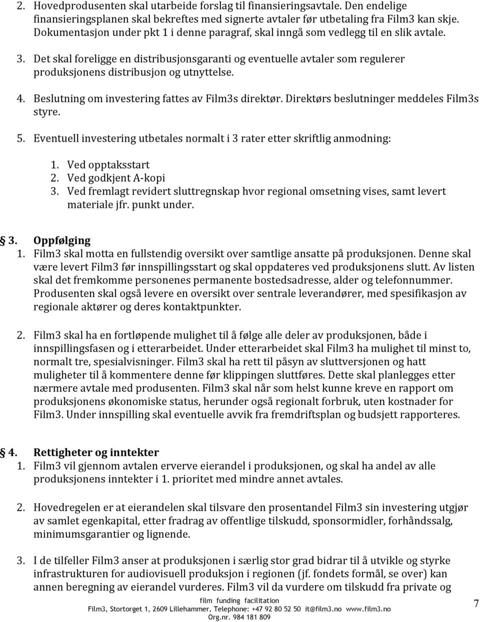 Det skal foreligge en distribusjonsgaranti og eventuelle avtaler som regulerer produksjonens distribusjon og utnyttelse. 4. Beslutning om investering fattes av Film3s direktør.