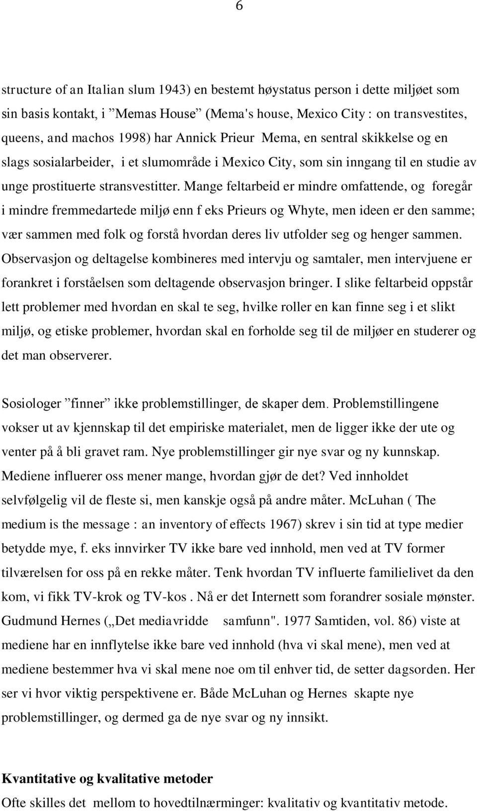 Mange feltarbeid er mindre omfattende, og foregår i mindre fremmedartede miljø enn f eks Prieurs og Whyte, men ideen er den samme; vær sammen med folk og forstå hvordan deres liv utfolder seg og