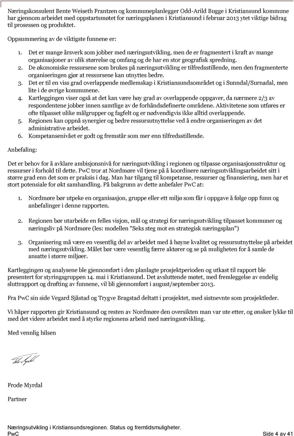 Det er mange årsverk som jobber med næringsutvikling, men de er fragmentert i kraft av mange organisasjoner av ulik størrelse og omfang og de har en stor geografisk spredning. 2.