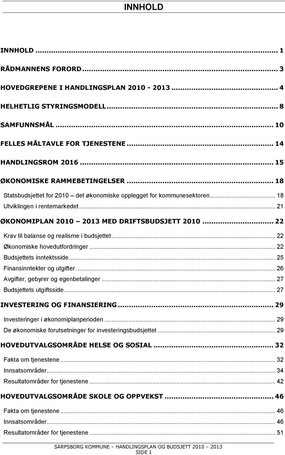 .. 22 Krav til balanse og realisme i budsjettet... 22 Økonomiske hovedutfordringer... 22 Budsjettets inntektsside... 25 Finansinntekter og utgifter... 26 Avgifter, gebyrer og egenbetalinger.