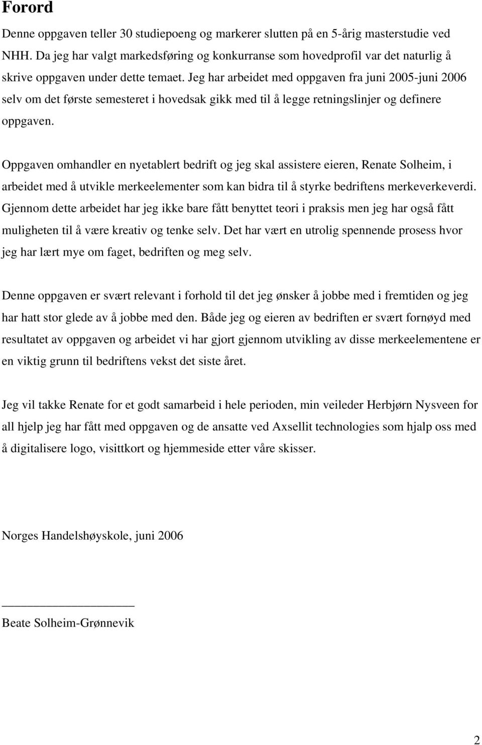 Jeg har arbeidet med oppgaven fra juni 2005-juni 2006 selv om det første semesteret i hovedsak gikk med til å legge retningslinjer og definere oppgaven.