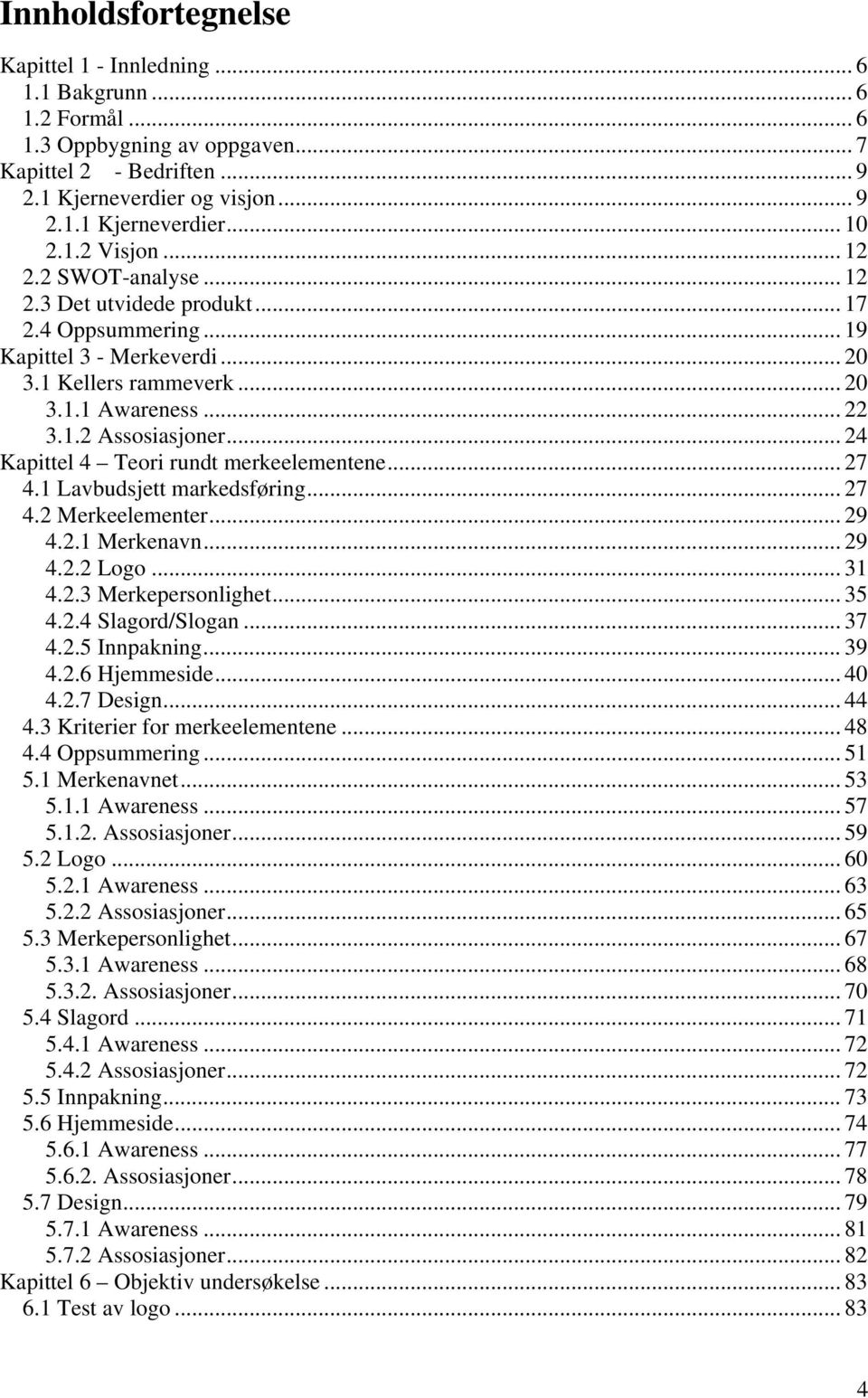 .. 24 Kapittel 4 Teori rundt merkeelementene... 27 4.1 Lavbudsjett markedsføring... 27 4.2 Merkeelementer... 29 4.2.1 Merkenavn... 29 4.2.2 Logo... 31 4.2.3 Merkepersonlighet... 35 4.2.4 Slagord/Slogan.