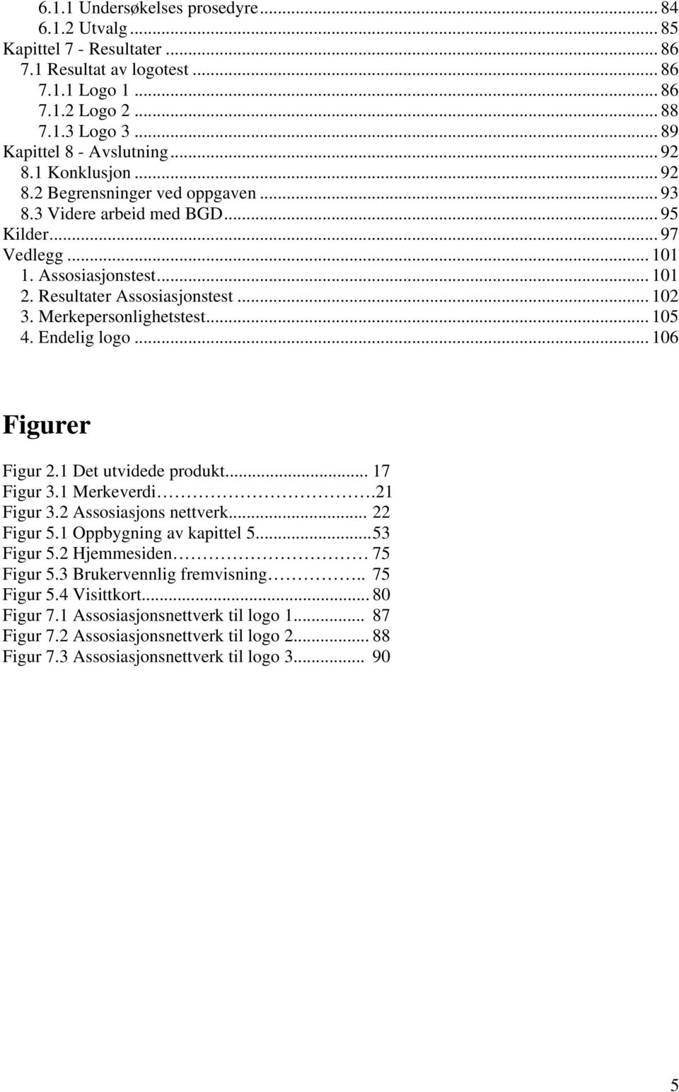 Merkepersonlighetstest... 105 4. Endelig logo... 106 Figurer Figur 2.1 Det utvidede produkt... 17 Figur 3.1 Merkeverdi.21 Figur 3.2 Assosiasjons nettverk... 22 Figur 5.1 Oppbygning av kapittel 5.