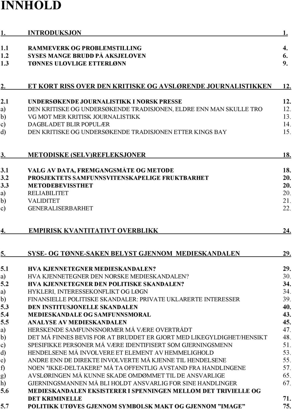 b) VG MOT MER KRITISK JOURNALISTIKK 13. c) DAGBLADET BLIR POPULÆR 14. d) DEN KRITISKE OG UNDERSØKENDE TRADISJONEN ETTER KINGS BAY 15. 3. METODISKE (SELV)REFLEKSJONER 18. 3.1 VALG AV DATA, FREMGANGSMÅTE OG METODE 18.