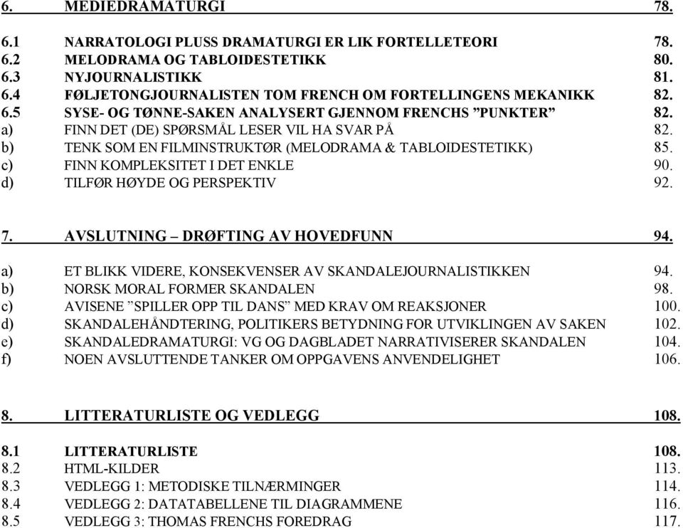 c) FINN KOMPLEKSITET I DET ENKLE 90. d) TILFØR HØYDE OG PERSPEKTIV 92. 7. AVSLUTNING DRØFTING AV HOVEDFUNN 94. a) ET BLIKK VIDERE, KONSEKVENSER AV SKANDALEJOURNALISTIKKEN 94.